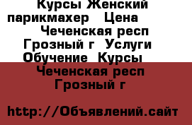 Курсы Женский парикмахер › Цена ­ 19 000 - Чеченская респ., Грозный г. Услуги » Обучение. Курсы   . Чеченская респ.,Грозный г.